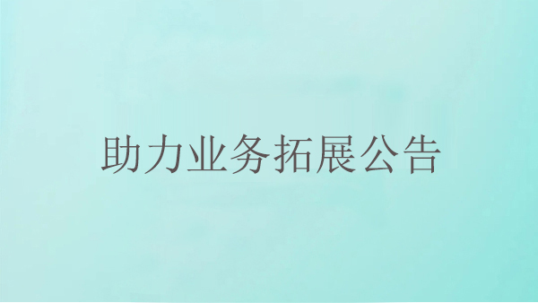 助力業(yè)務(wù)拓展公告
